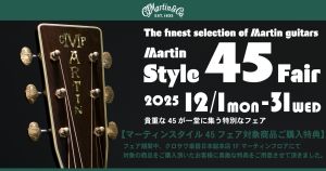 【日本総本店】The finest selection of Martin guitars Martin Style 45 Fair ～12月31日（水）