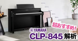 超おすすめの電子ピアノYAMAHA CLP-845 徹底解析！